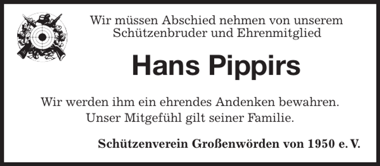 <p>Wir müssen Abschied nehmen von unserem<br />Schützenbruder und Ehrenmitglied<br />Hans Pippirs<br />Wir werden ihm ein ehrendes Andenken bewahren.<br />Unser Mitgefühl gilt seiner Familie.<br />Schützenverein Großenwörden von 1950 e. V.</p>