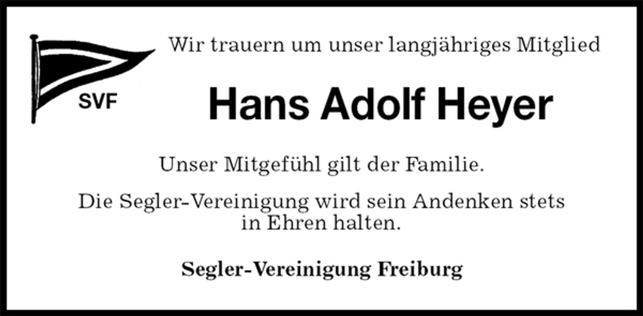 <p>Wir trauern um unser langjähriges Mitglied<br />SVF<br />Hans Adolf Heyer<br />Segler-Vereinigung Freiburg<br />Unser Mitgefühl gilt der Familie.<br />Die Segler-Vereinigung wird sein Andenken stets<br />in Ehren halten.</p>