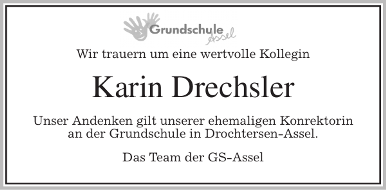 <p>++<br />Wir trauern um eine wertvolle Kollegin<br />Karin Drechsler<br />Unser Andenken gilt unserer ehemaligen Konrektorin<br />an der Grundschule in Drochtersen-Assel.<br />Das Team der GS-Assel</p>