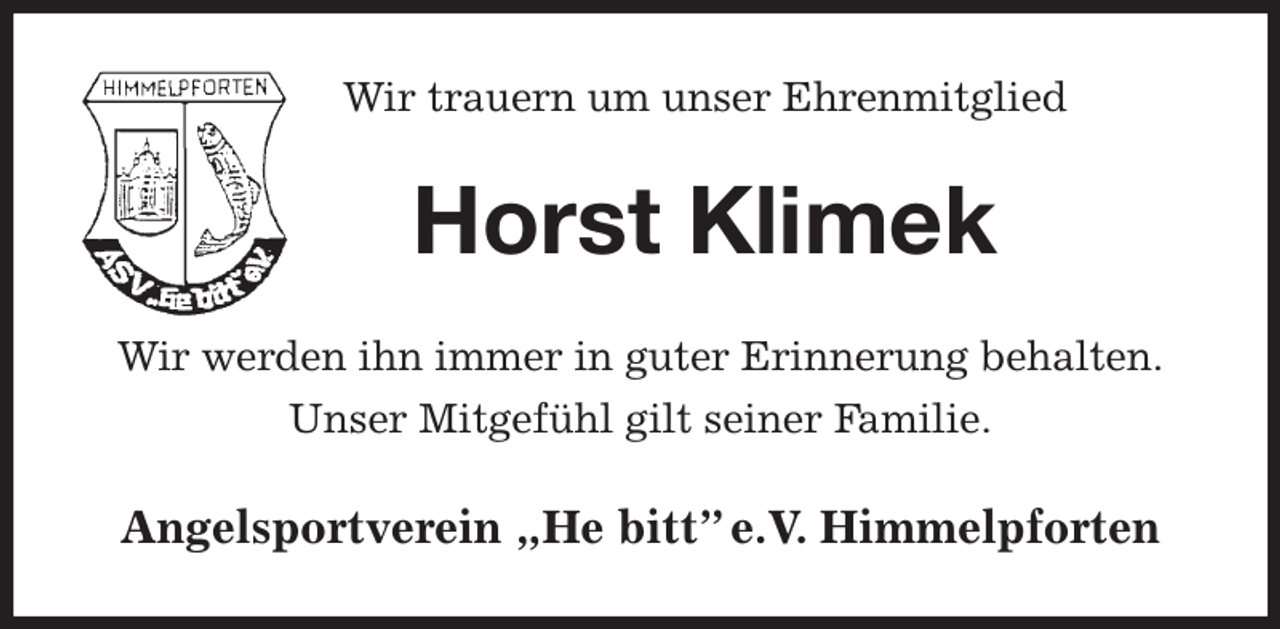 <p>Wir trauern um unser Ehrenmitglied<br />Horst Klimek<br />Wir werden ihn immer in guter Erinnerung behalten.<br />Unser Mitgefühl gilt seiner Familie.<br />Angelsportverein „He bitt” e.V. Himmelpforten</p>