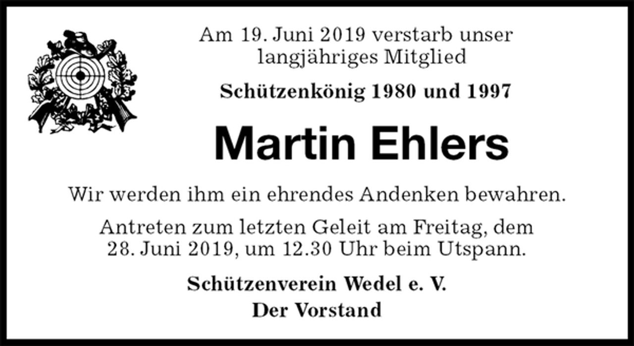 <p>Am 19. Juni 2019 verstarb unser<br />langjähriges Mitglied<br />Schützenkönig 1980 und 1997<br />Martin Ehlers<br />Schützenverein Wedel e. V.<br />Der Vorstand<br />Wir werden ihm ein ehrendes Andenken bewahren.<br />Antreten zum letzten Geleit am Freitag, dem<br />28. Juni 2019, um 12.30 Uhr beim Utspann.</p>