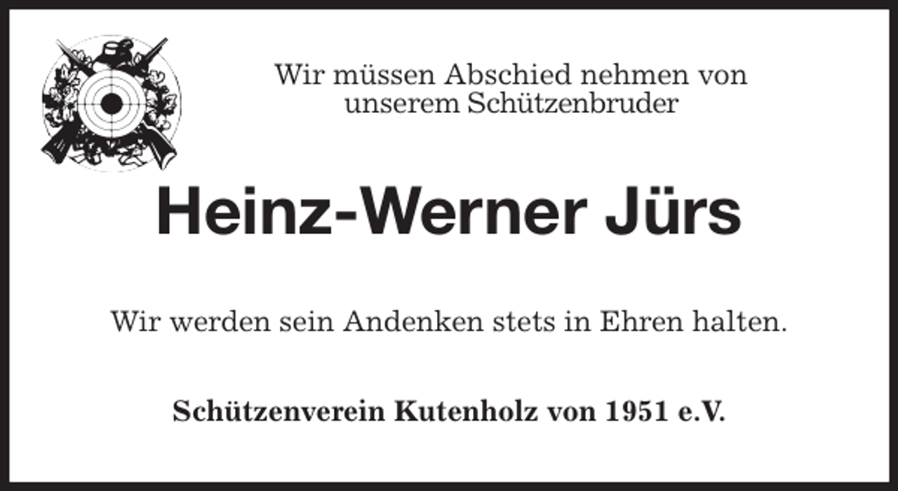 <p>Wir müssen Abschied nehmen von<br />unserem Schützenbruder<br />Heinz-Werner Jürs<br />Wir werden sein Andenken stets in Ehren halten.<br />Schützenverein Kutenholz von 1951 e.V.</p>