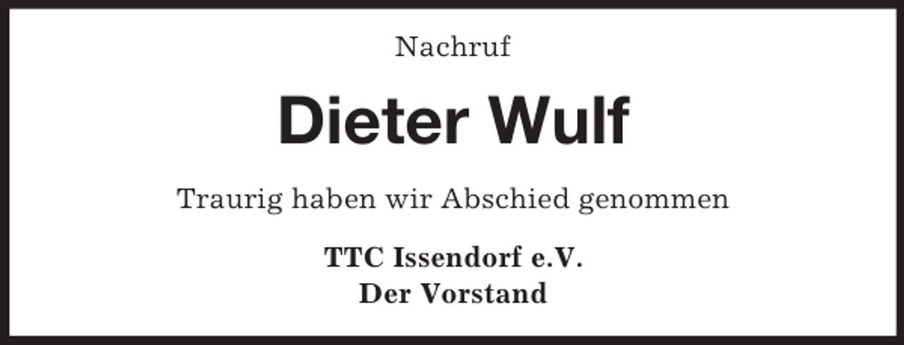 <p>Nachruf<br />Dieter Wulf<br />Traurig haben wir Abschied genommen<br />TTC Issendorf e.V.<br />Der Vorstand</p>