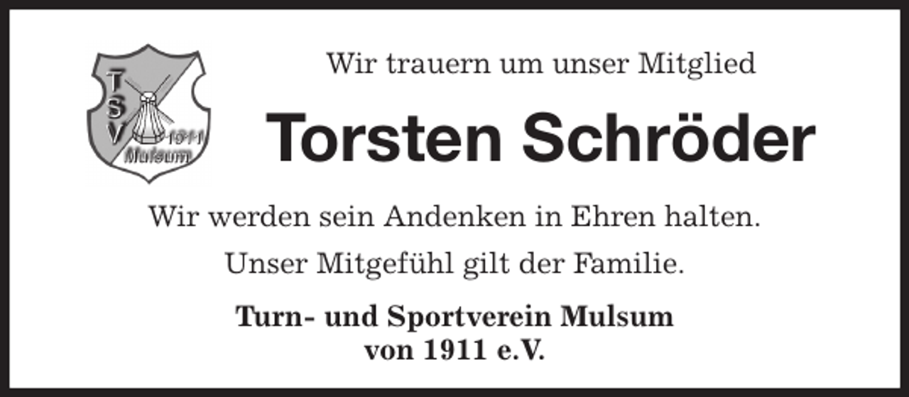 <p>Wir trauern um unser Mitglied<br />Torsten Schröder<br />Wir werden sein Andenken in Ehren halten.<br />Unser Mitgefühl gilt der Familie.<br />Turn- und Sportverein Mulsum<br />von 1911 e.V.</p>