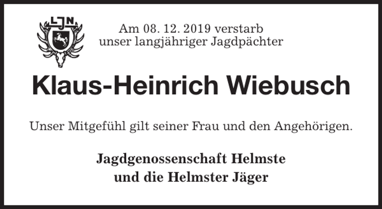 <p>Am 08. 12. 2019 verstarb<br />unser langjähriger Jagdpächter<br />Klaus-Heinrich Wiebusch<br />Unser Mitgefühl gilt seiner Frau und den Angehörigen.<br />Jagdgenossenschaft Helmste<br />und die Helmster Jäger</p>