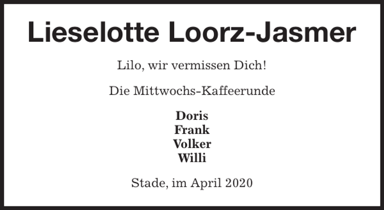 <p>Lieselotte Loorz-Jasmer<br />Lilo, wir vermissen Dich!</p>
<p>Die Mittwochs-Kaffeerunde<br />Doris<br />Frank<br />Volker<br />Willi<br />Stade, im April 2020</p>