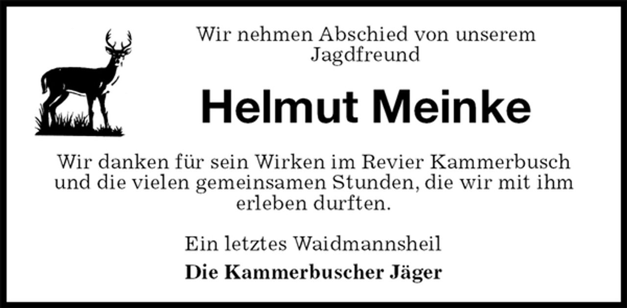 <p>Wir nehmen Abschied von unserem<br />Jagdfreund<br />Helmut Meinke<br />Wir danken für sein Wirken im Revier Kammerbusch und die vielen gemeinsamen Stunden, die wir mit ihm erleben durften.<br />Ein letztes Waidmannsheil<br />Die Kammerbuscher Jäger</p>