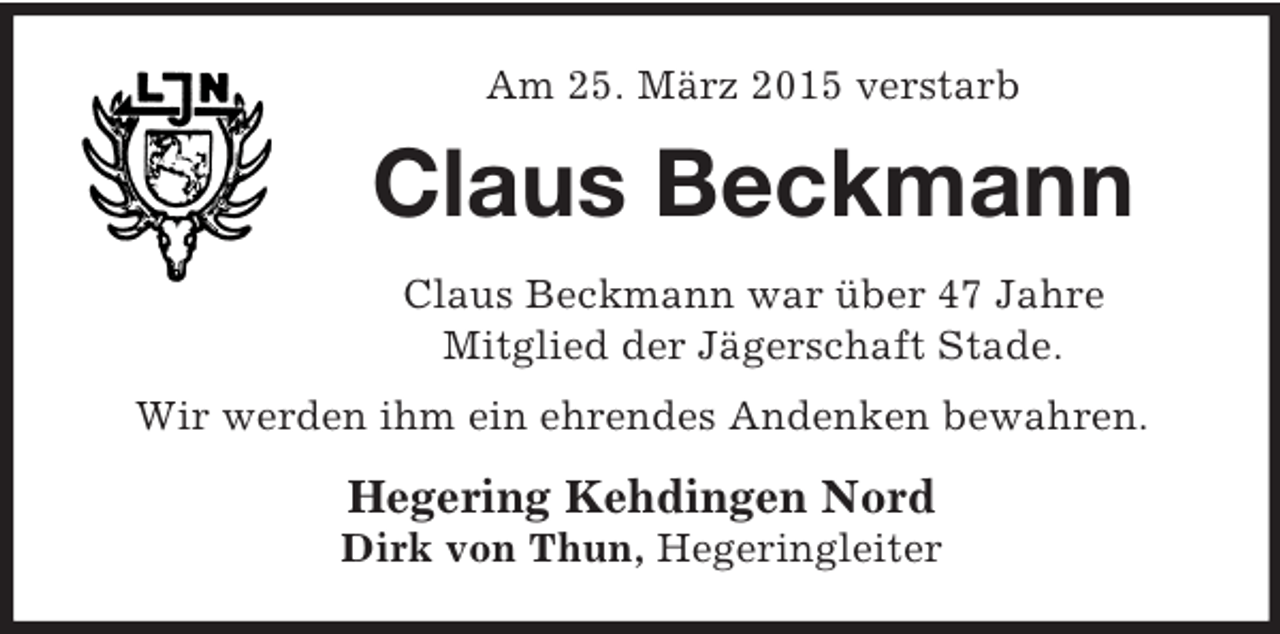 <p>Am 25. März 2015 verstarb<br />Claus Beckmann<br />Claus Beckmann war über 47 Jahre<br />Mitglied der Jägerschaft Stade.<br />Wir werden ihm ein ehrendes Andenken bewahren.<br />Hegering Kehdingen Nord<br />Dirk von Thun, Hegeringleiter</p>