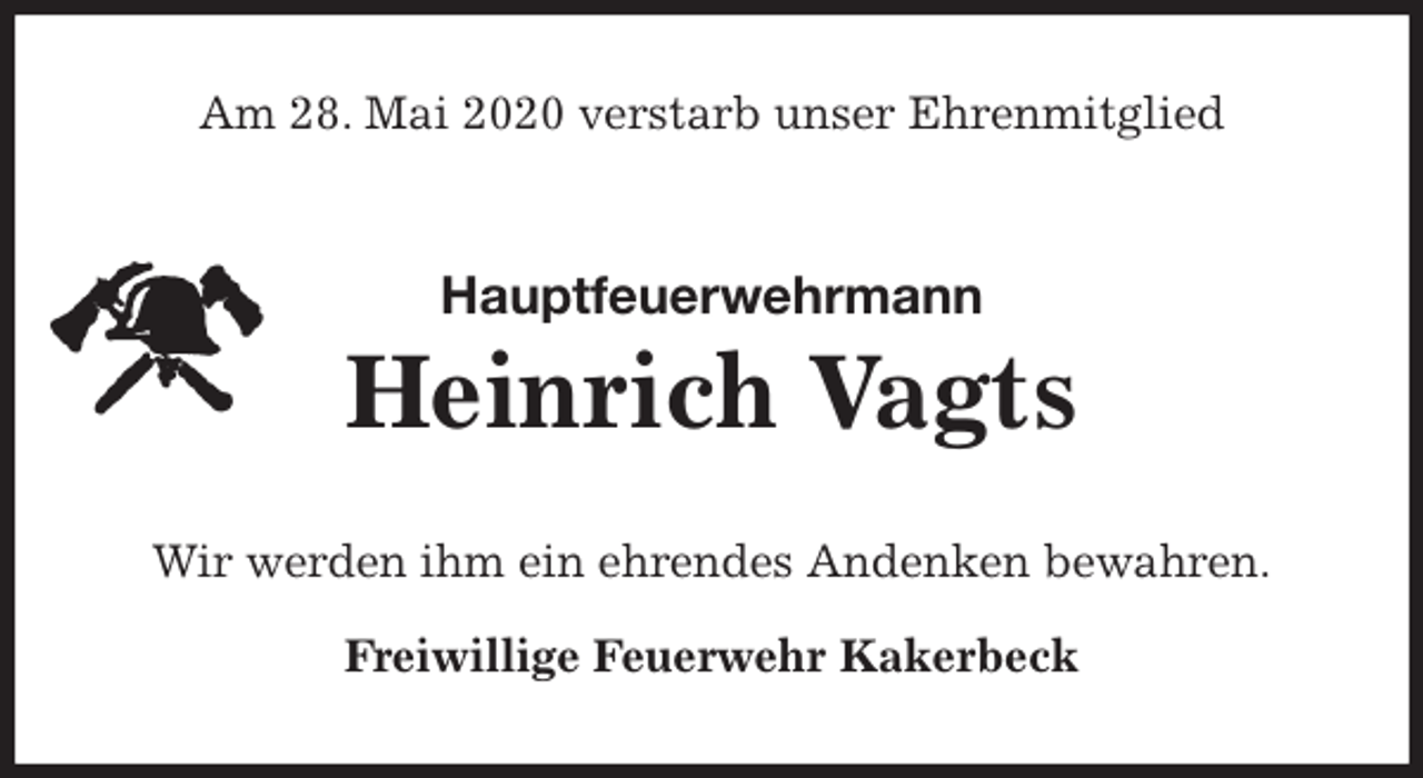 <p>Am 28. Mai 2020 verstarb unser Ehrenmitglied<br />Hauptfeuerwehrmann</p>
<p>Heinrich Vagts<br />Wir werden ihm ein ehrendes Andenken bewahren.</p>
<p>Freiwillige Feuerwehr Kakerbeck</p>