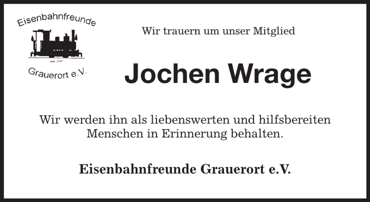 <p>Wir trauern um unser Mitglied<br />Jochen Wrage<br />Wir werden ihn als liebenswerten und hilfsbereiten Menschen in Erinnerung behalten.<br />Eisenbahnfreunde Grauerort e.V.</p>
