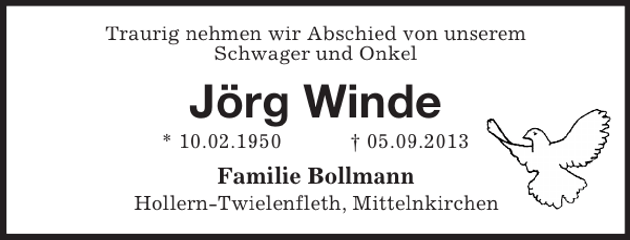<p>Traurig nehmen wir Abschied von unserem<br />Schwager und Onkel</p><p>Jörg Winde<br />* 10.02.1950</p><p>† 05.09.2013</p><p>Familie Bollmann<br />Hollern-Twielenfleth, Mittelnkirchen</p>