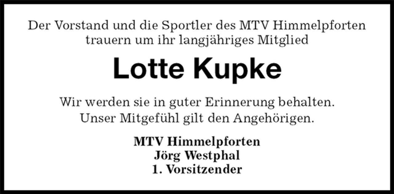 <p>Der Vorstand und die Sportler des MTV Himmelpforten trauern um ihr langjähriges Mitglied<br />Wir werden sie in guter Erinnerung behalten.<br />Unser Mitgefühl gilt den Angehörigen.<br />MTV Himmelpforten<br />Jörg Westphal<br />1. Vorsitzender<br />Lotte Kupke</p>
