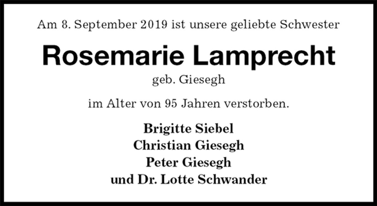 <p>Am 8. September 2019 ist unsere geliebte Schwester<br />Rosemarie Lamprecht<br />geb. Giesegh<br />im Alter von 95 Jahren verstorben.<br />Brigitte Siebel<br />Christian Giesegh<br />Peter Giesegh<br />und Dr. Lotte Schwander</p>