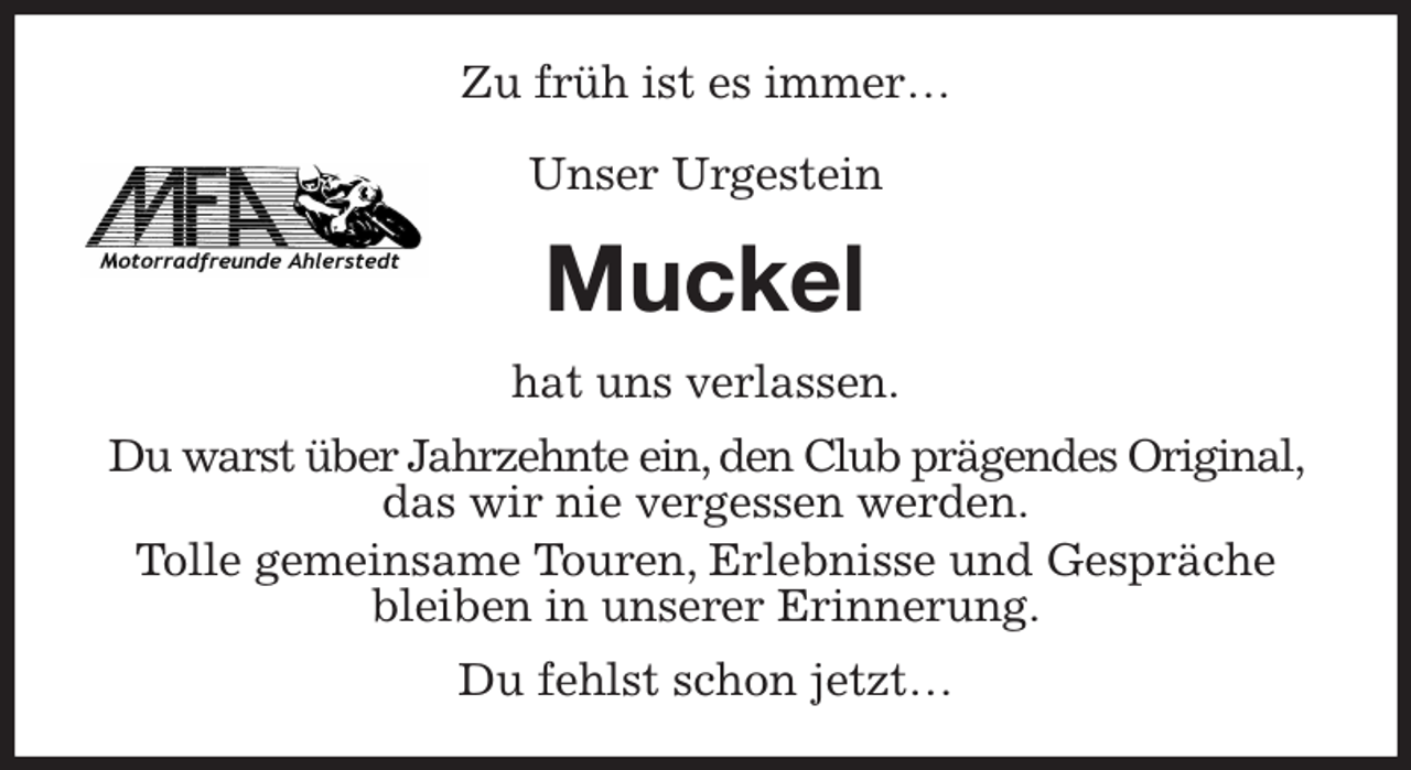 <p>Zu früh ist es immer…</p><p>Unser Urgestein<br />Muckel<br />hat uns verlassen.<br />Du warst über Jahrzehnte ein, den Club prägendes Original, das wir nie vergessen werden.<br />Tolle gemeinsame Touren, Erlebnisse und Gespräche bleiben in unserer Erinnerung.<br />Du fehlst schon jetzt…</p>
