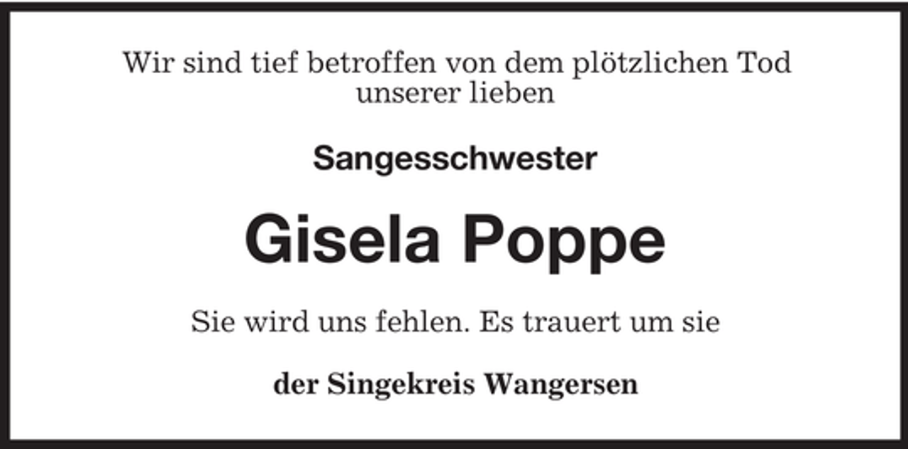 <p>Wir sind tief betroffen von dem plötzlichen Tod<br />unserer lieben</p><p>Sangesschwester</p><p>Gisela Poppe<br />Sie wird uns fehlen. Es trauert um sie<br />der Singekreis Wangersen</p>