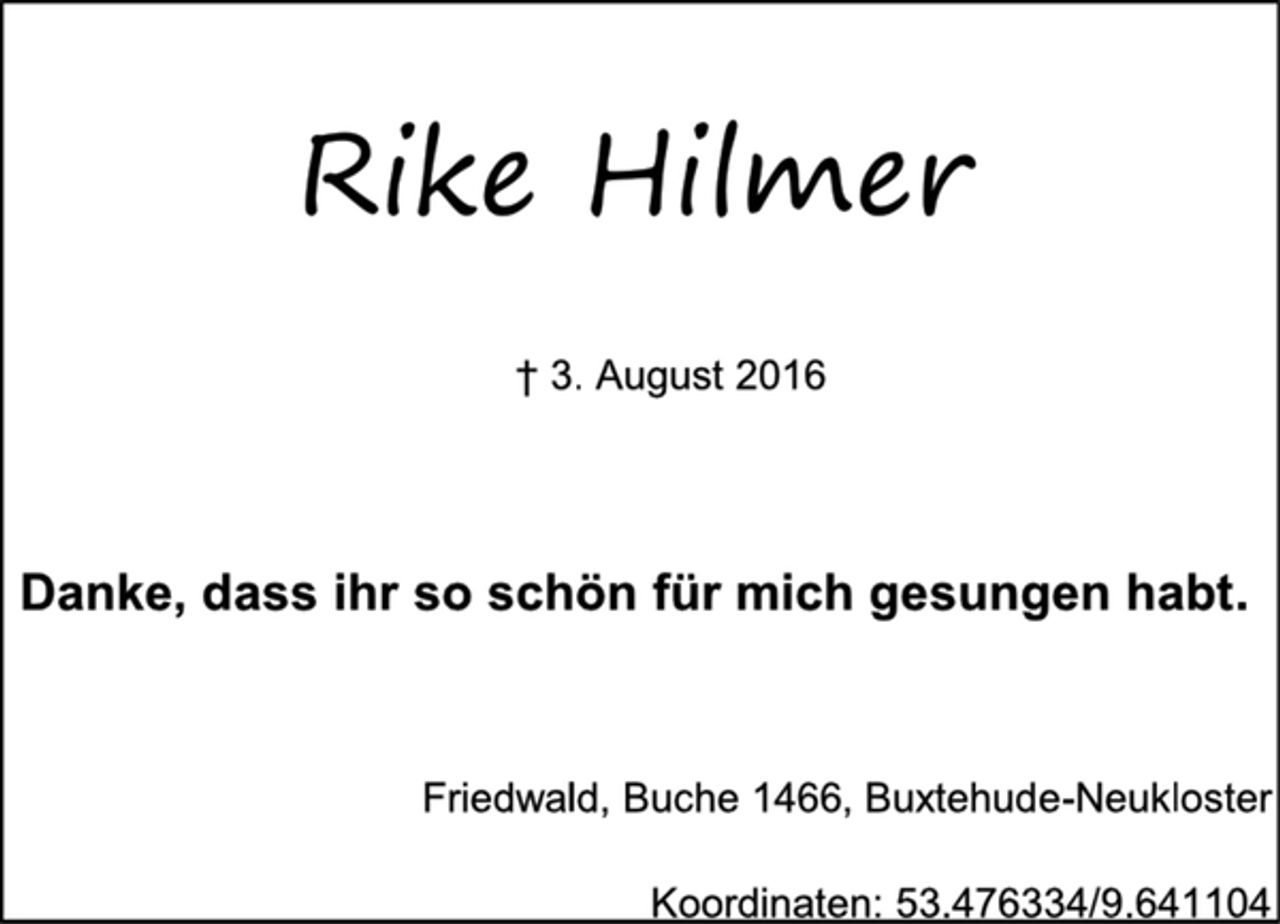 <p>Rike Hilmer<br />† 3. August 2016<br />Danke, dass ihr so schön für mich gesungen habt.<br />Friedwald, Buche 1466, Buxtehude-Neukloster<br />Koordinaten: 53.476334/9.641104</p>