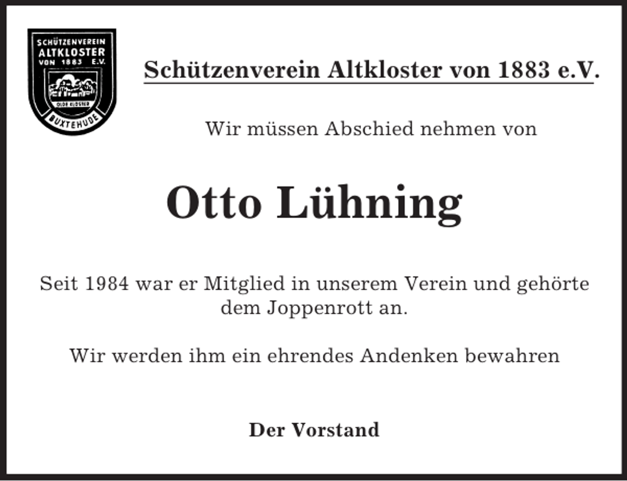 <p>Schützenverein Altkloster von 1883 e.V.</p><p>Wir müssen Abschied nehmen von<br />Otto Lühning<br />Seit 1984 war er Mitglied in unserem Verein und gehörte dem Joppenrott an.<br />Wir werden ihm ein ehrendes Andenken bewahren</p><p>Der Vorstand</p>