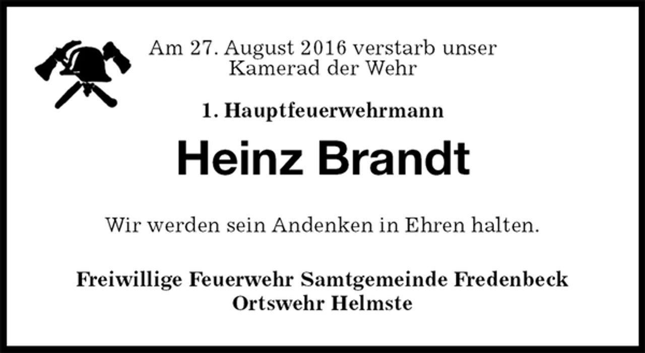 <p>Am 27. August 2016 verstarb unser<br />Kamerad der Wehr<br />1. Hauptfeuerwehrmann<br />Heinz Brandt<br />Wir werden sein Andenken in Ehren halten.<br />Freiwillige Feuerwehr Samtgemeinde Fredenbeck<br />Ortswehr Helmste</p>