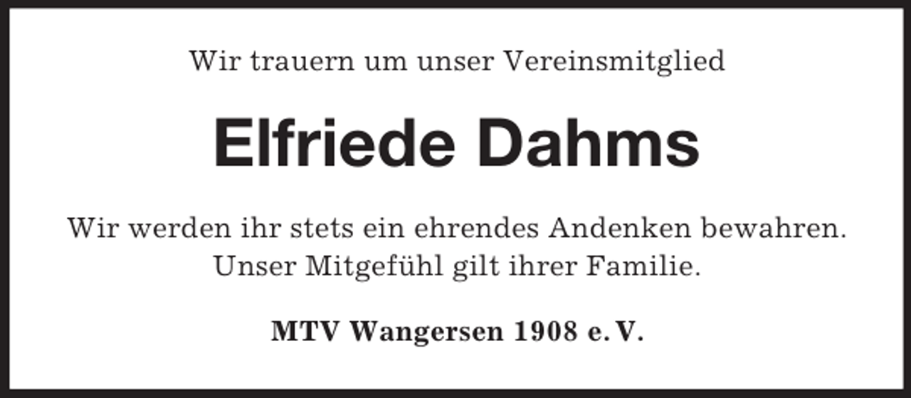 <p>Wir trauern um unser Vereinsmitglied</p><p>Elfriede Dahms<br />Wir werden ihr stets ein ehrendes Andenken bewahren.<br />Unser Mitgefühl gilt ihrer Familie.<br />MTV Wangersen 1908 e. V.</p>