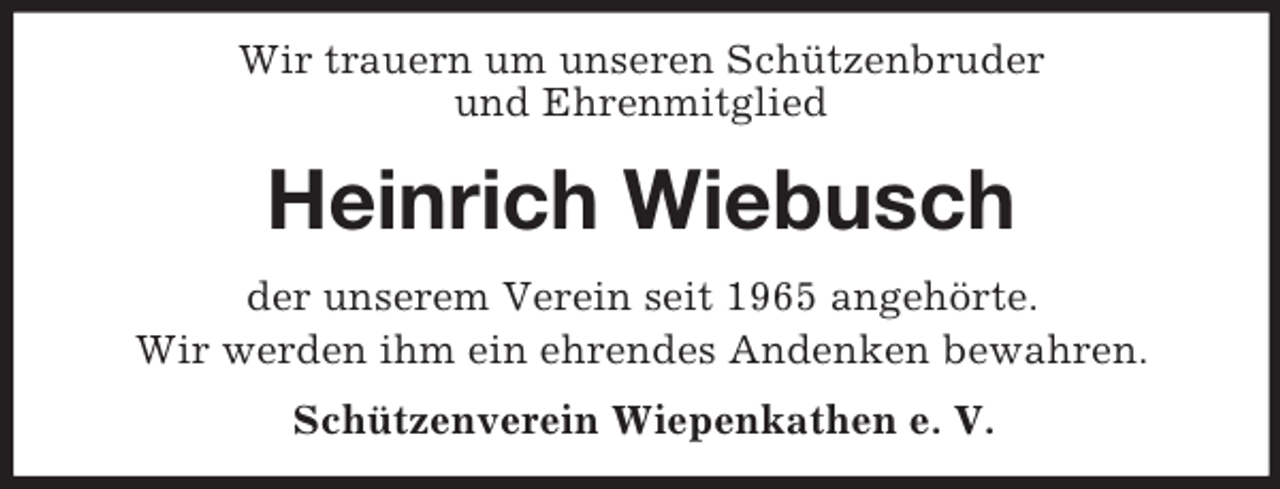 <p>Wir trauern um unseren Schützenbruder<br />und Ehrenmitglied<br />Heinrich Wiebusch<br />der unserem Verein seit 1965 angehörte.<br />Wir werden ihm ein ehrendes Andenken bewahren.<br />Schützenverein Wiepenkathen e. V.</p>