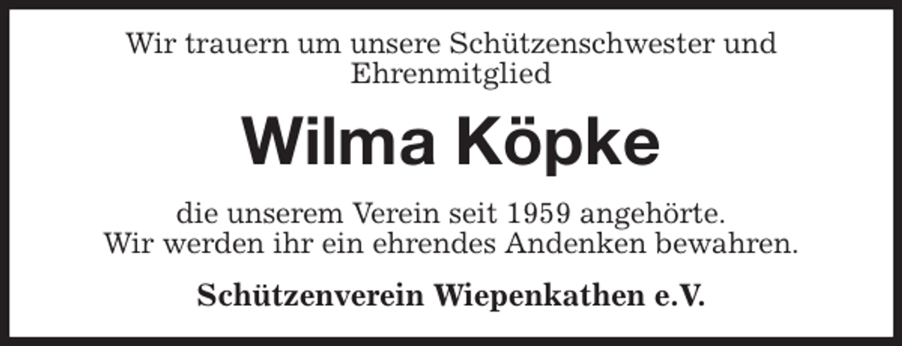 <p>Wir trauern um unsere Schützenschwester und<br />Ehrenmitglied<br />Wilma Köpke<br />die unserem Verein seit 1959 angehörte.<br />Wir werden ihr ein ehrendes Andenken bewahren.<br />Schützenverein Wiepenkathen e.V.</p>