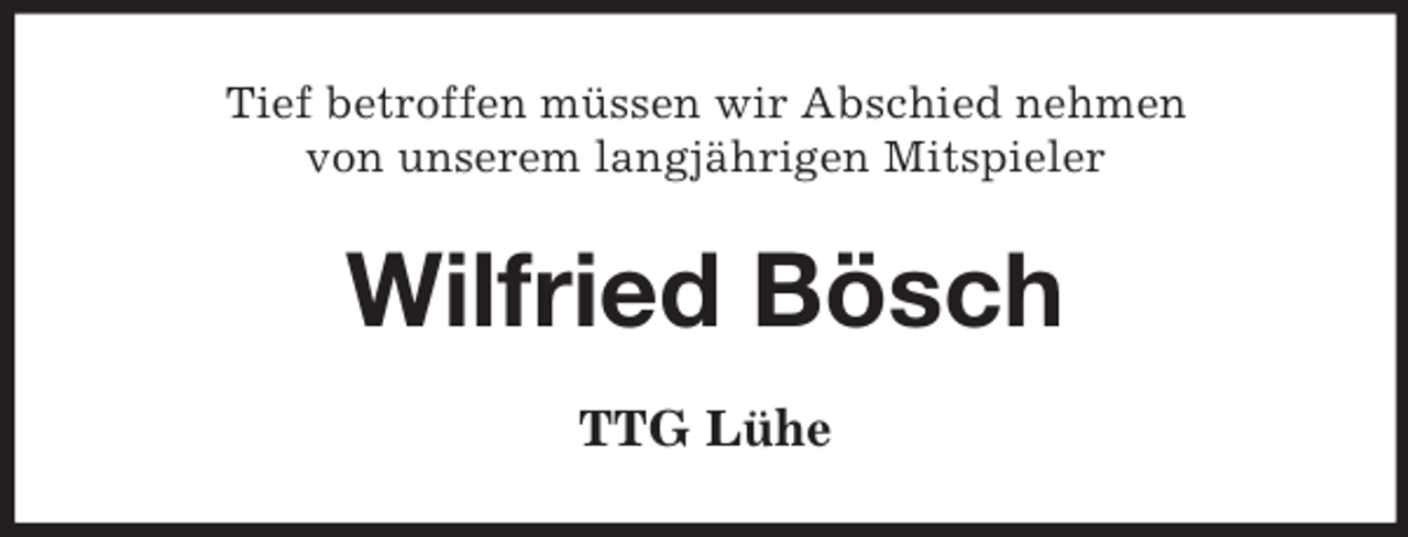<p>Tief betroffen müssen wir Abschied nehmen<br />von unserem langjährigen Mitspieler</p><p>Wilfried Bösch<br />TTG Lühe</p>