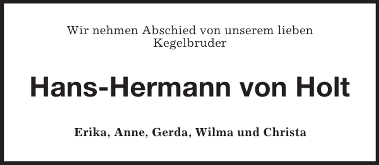<p>Wir nehmen Abschied von unserem lieben<br />Kegelbruder</p><p>Hans-Hermann von Holt<br />Erika, Anne, Gerda, Wilma und Christa</p>