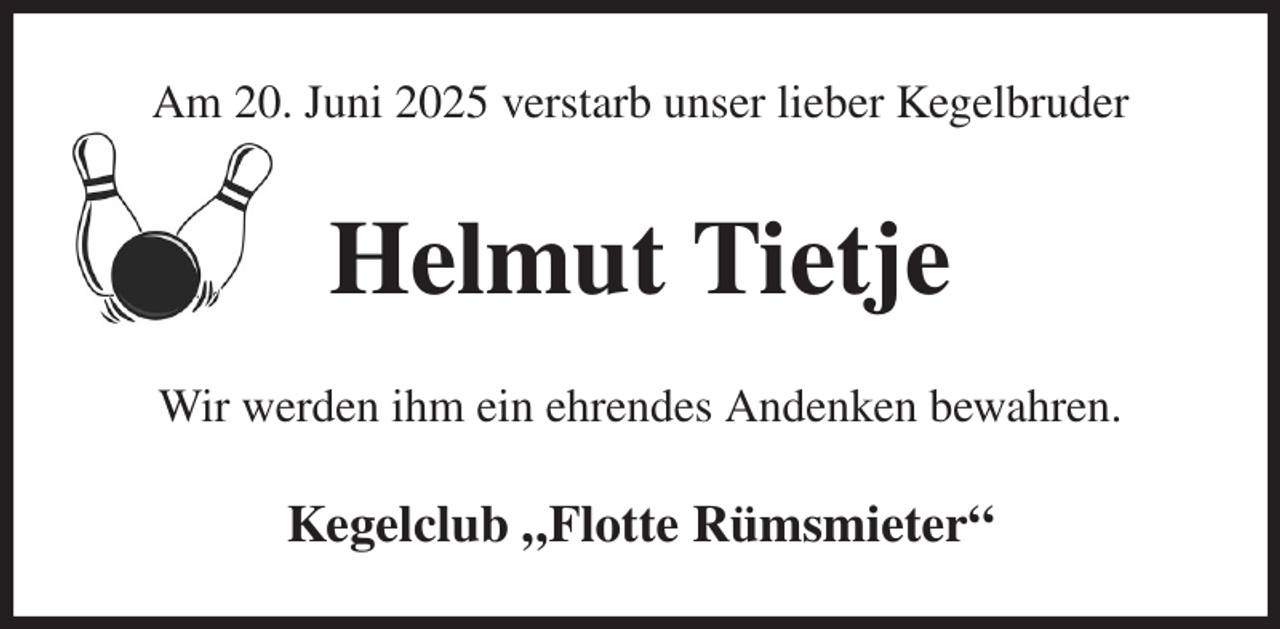 <p>Am 20. Juni 2025 verstarb unser lieber Kegelbruder<br />Helmut Tietje<br />Wir werden ihm ein ehrendes Andenken bewahren.<br />Kegelclub „Flotte Rümsmieter“</p>