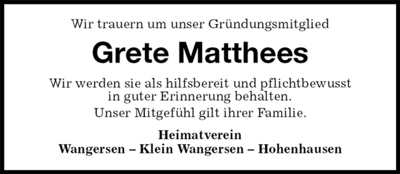 <p>Wir trauern um unser Gründungsmitglied<br />Grete Matthees<br />Heimatverein<br />Wangersen – Klein Wangersen – Hohenhausen<br />Wir werden sie als hilfsbereit und pflichtbewusst<br />in guter Erinnerung behalten.<br />Unser Mitgefühl gilt ihrer Familie.</p>