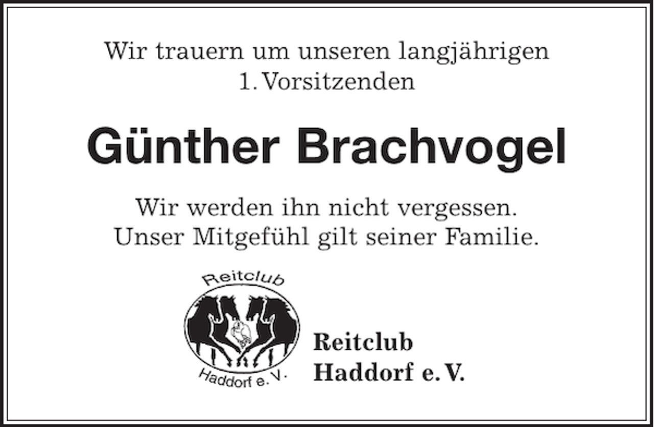 <p>Wir trauern um unseren langjährigen<br />1. Vorsitzenden</p><p>Günther Brachvogel<br />Wir werden ihn nicht vergessen.<br />Unser Mitgefühl gilt seiner Familie.</p><p>Reitclub<br />Haddorf e. V.</p>