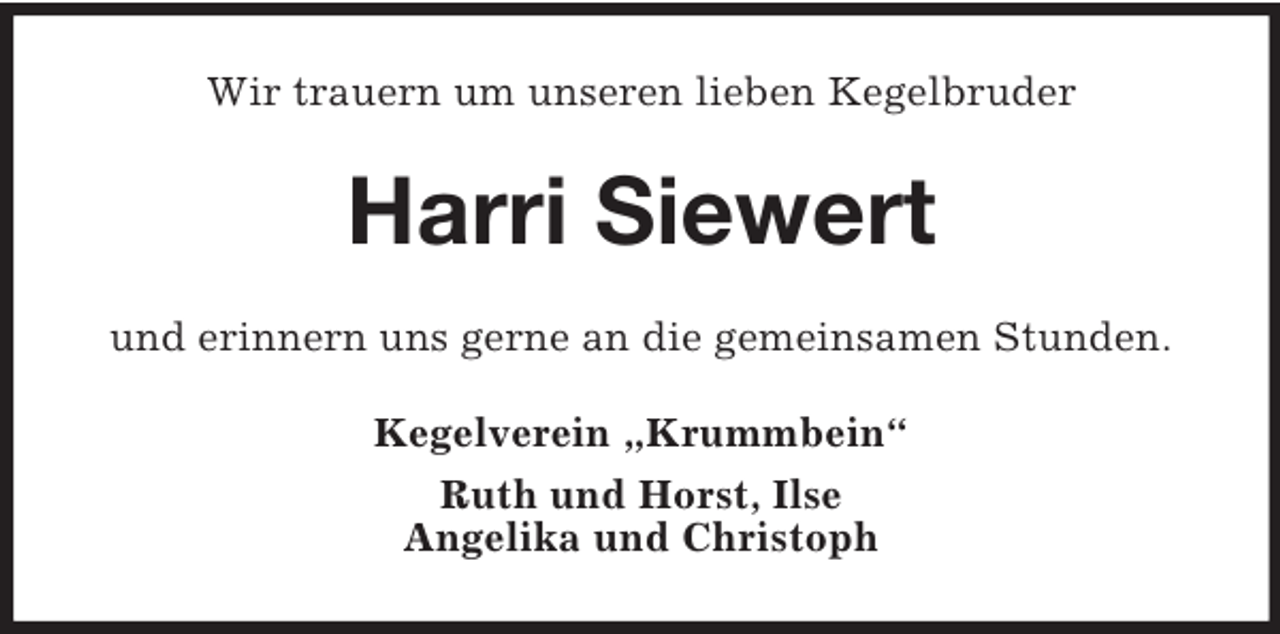 <p>Wir trauern um unseren lieben Kegelbruder</p><p>Harri Siewert<br />und erinnern uns gerne an die gemeinsamen Stunden.<br />Kegelverein „Krummbein“<br />Ruth und Horst, Ilse<br />Angelika und Christoph</p>