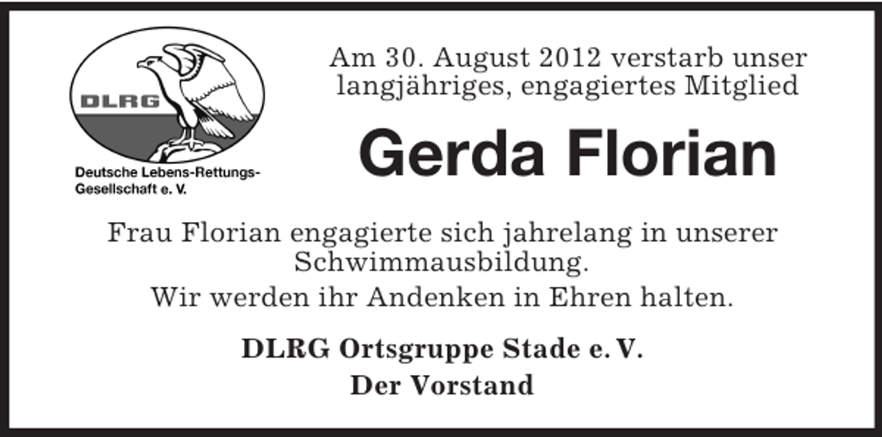 <p>Am 30. August 2012 verstarb unser<br />langjähriges, engagiertes Mitglied</p><p>Gerda Florian<br />Frau Florian engagierte sich jahrelang in unserer<br />Schwimmausbildung.<br />Wir werden ihr Andenken in Ehren halten.<br />DLRG Ortsgruppe Stade e. V.<br />Der Vorstand</p>
