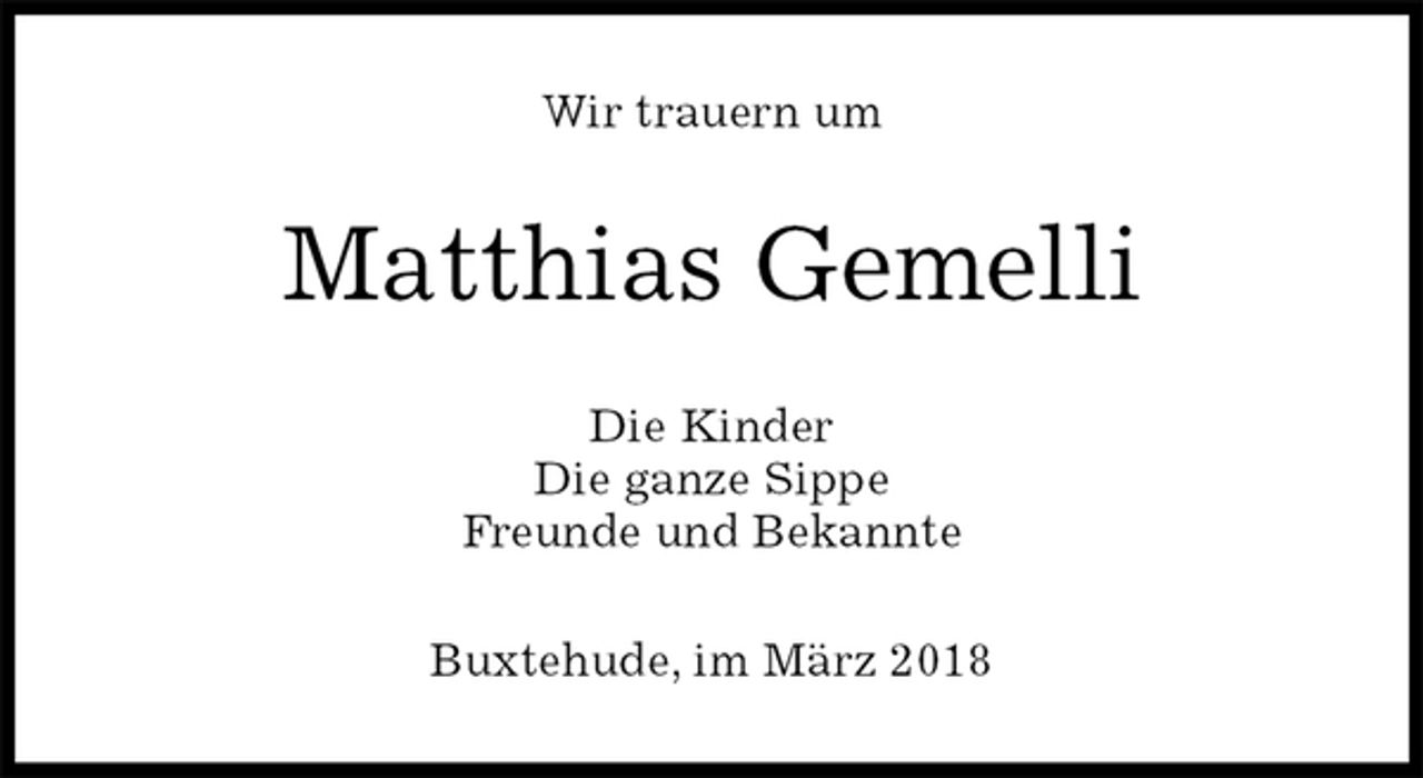 <p>Wir trauern um<br />Matthias Gemelli<br />Die Kinder<br />Die ganze Sippe<br />Freunde und Bekannte<br />Buxtehude, im März 2018</p>