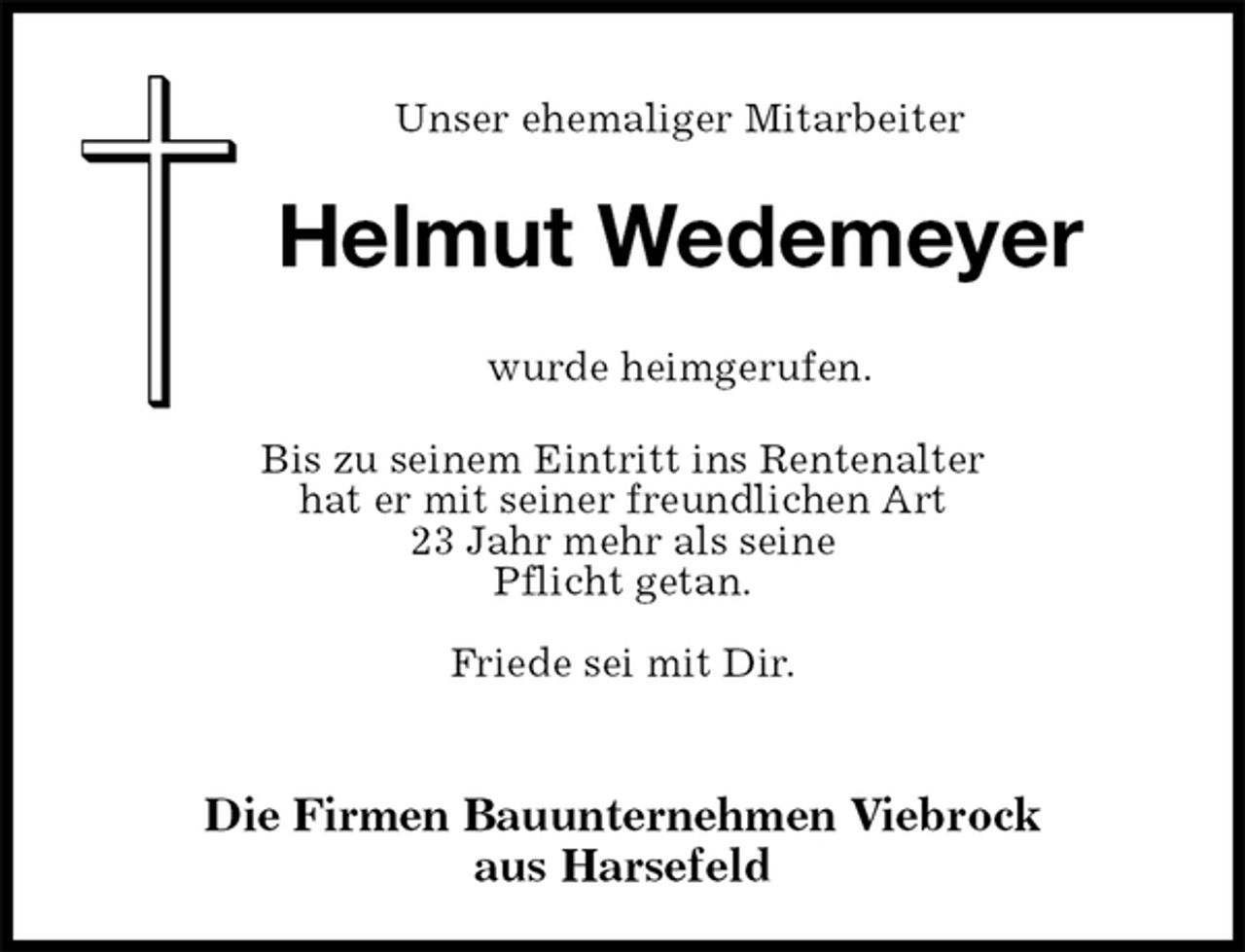 <p>Unser ehemaliger Mitarbeiter<br />Die Firmen Bauunternehmen Viebrock<br />aus Harsefeld<br />wurde heimgerufen.<br />Bis zu seinem Eintritt ins Rentenalter<br />hat er mit seiner freundlichen Art<br />23 Jahr mehr als seine<br />Pflicht getan.</p>
<p>Friede sei mit Dir.</p>
<p>Helmut Wedemeyer</p>