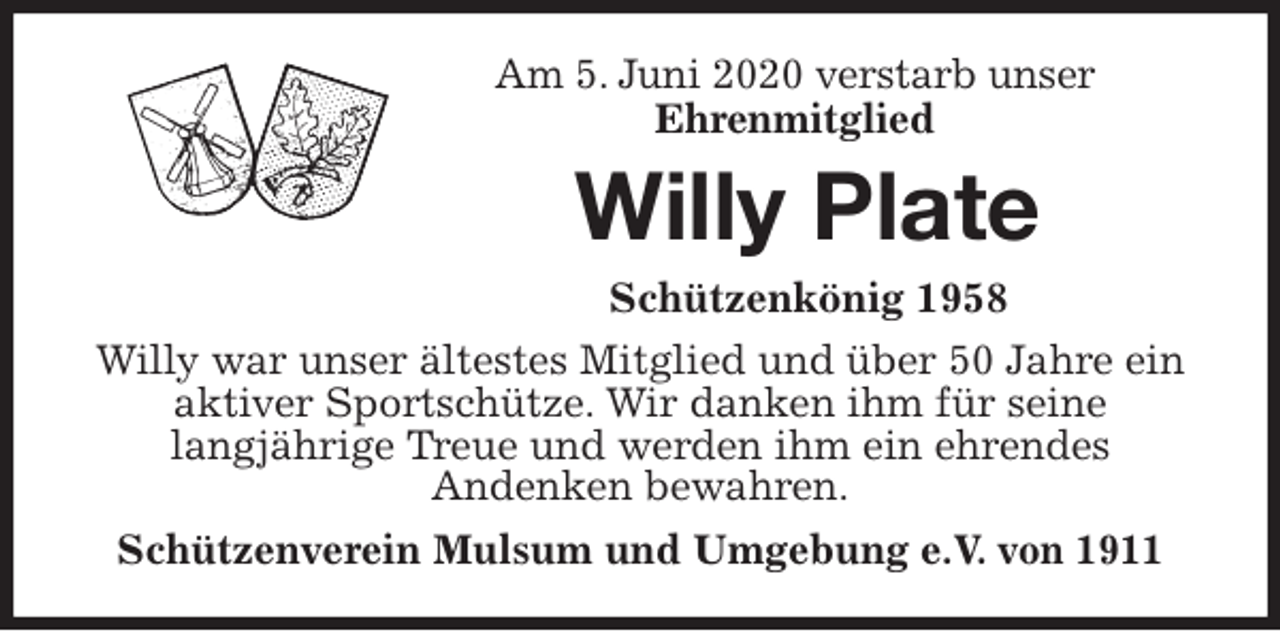<p>Am 5. Juni 2020 verstarb unser<br />Ehrenmitglied<br />Willy Plate<br />Schützenkönig 1958<br />Willy war unser ältestes Mitglied und über 50 Jahre ein aktiver Sportschütze. Wir danken ihm für seine<br />langjährige Treue und werden ihm ein ehrendes<br />Andenken bewahren.<br />Schützenverein Mulsum und Umgebung e.V. von 1911</p>