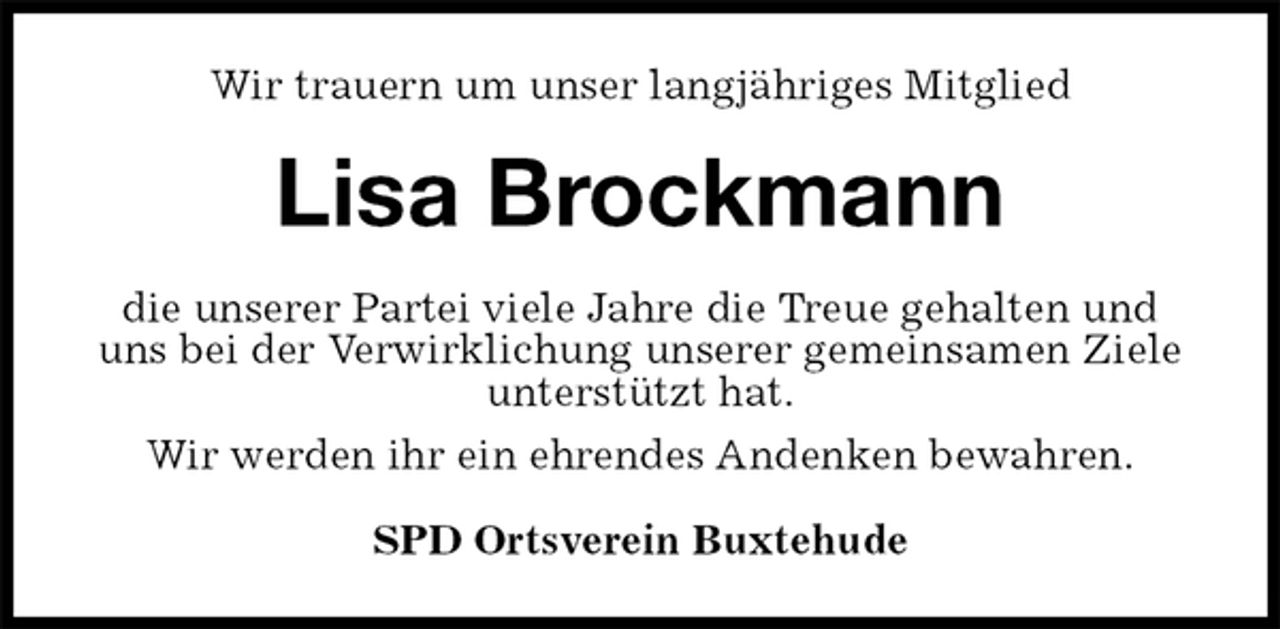 <p>Wir trauern um unser langjähriges Mitglied<br />Lisa Brockmann<br />die unserer Partei viele Jahre die Treue gehalten und uns bei der Verwirklichung unserer gemeinsamen Ziele unterstützt hat.<br />Wir werden ihr ein ehrendes Andenken bewahren.<br />SPD Ortsverein Buxtehude</p>