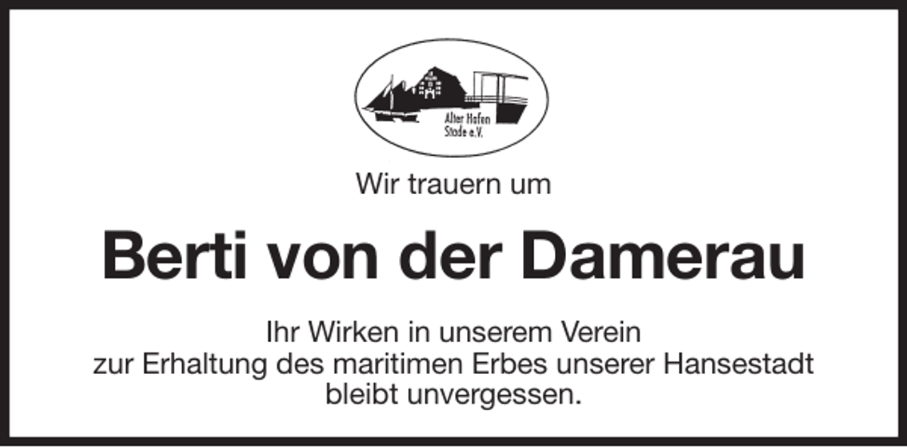 <p>Wir trauern um<br />Berti von der Damerau<br />Ihr Wirken in unserem Verein<br />zur Erhaltung des maritimen Erbes unserer Hansestadt<br />bleibt unvergessen.</p>
