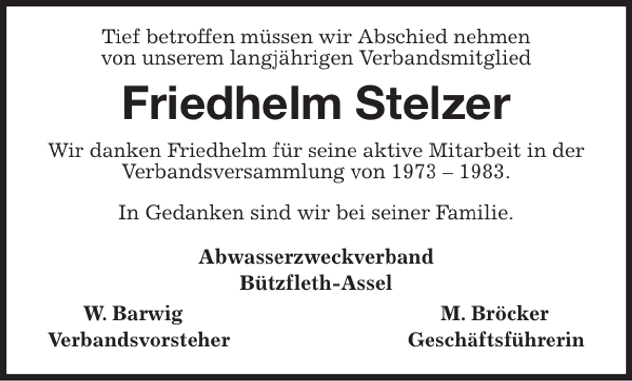 <p>Tief betroffen müssen wir Abschied nehmen<br />von unserem langjährigen Verbandsmitglied<br />Friedhelm Stelzer<br />Wir danken Friedhelm für seine aktive Mitarbeit in der Verbandsversammlung von 1973 - 1983.</p>
<p>In Gedanken sind wir bei seiner Familie.<br />Abwasserzweckverband<br />Bützfleth-Assel<br />W. Barwig M. Bröcker<br />Verbandsvorsteher Geschäftsführerin</p>