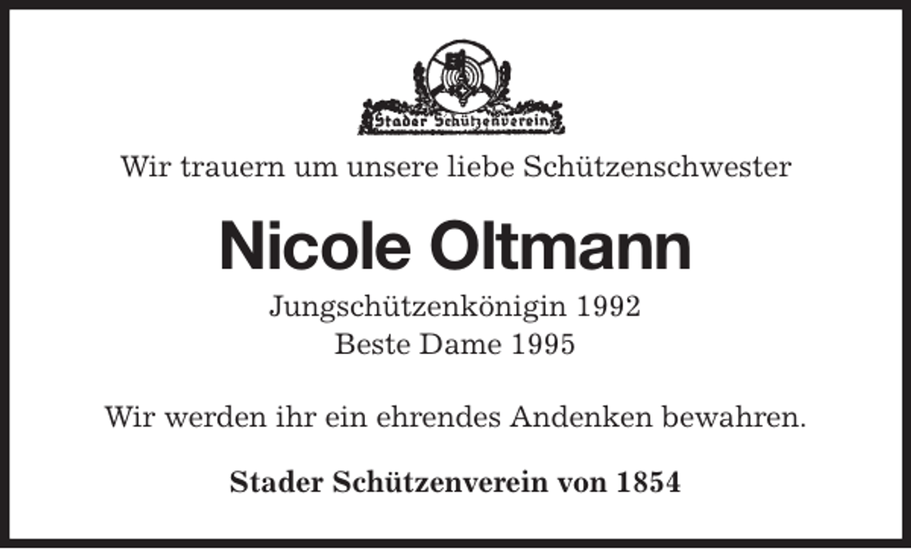 <p>Wir trauern um unsere liebe Schützenschwester<br />Nicole Oltmann<br />Jungschützenkönigin 1992<br />Beste Dame 1995<br />Stader Schützenverein von 1854<br />Wir werden ihr ein ehrendes Andenken bewahren.</p>