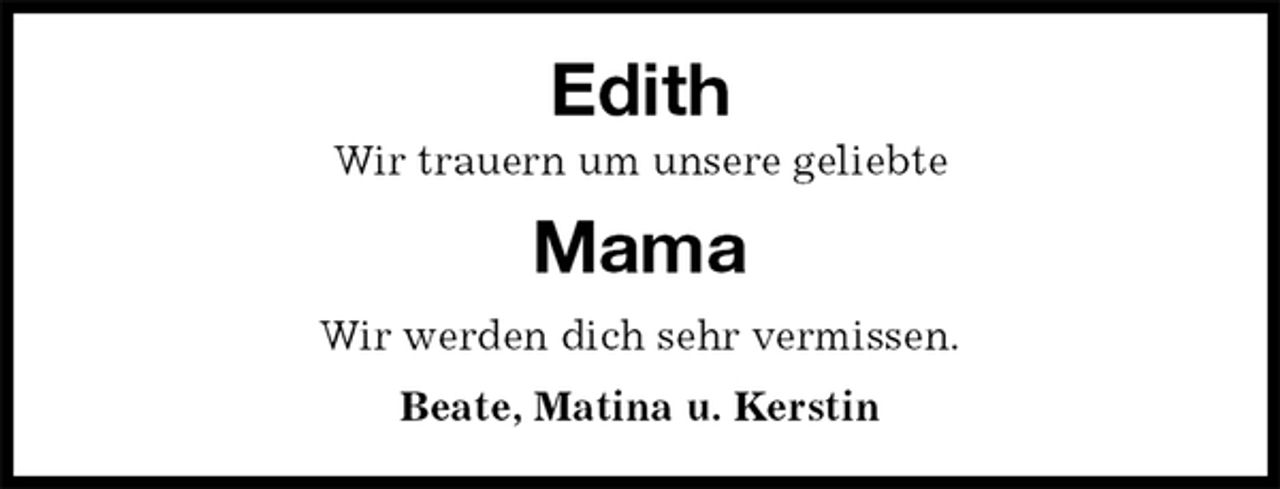 <p>Edith<br />Wir trauern um unsere geliebte<br />Mama<br />Wir werden dich sehr vermissen.<br />Beate, Matina u. Kerstin</p>
