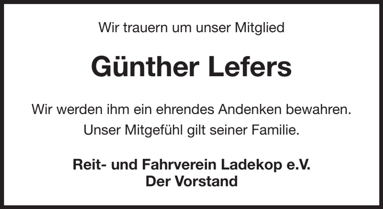 <p>Wir trauern um unser Mitglied<br />Günther Lefers<br />Wir werden ihm ein ehrendes Andenken bewahren. Unser Mitgefühl gilt seiner Familie.<br />Reit- und Fahrverein Ladekop e.V.<br />Der Vorstand</p>