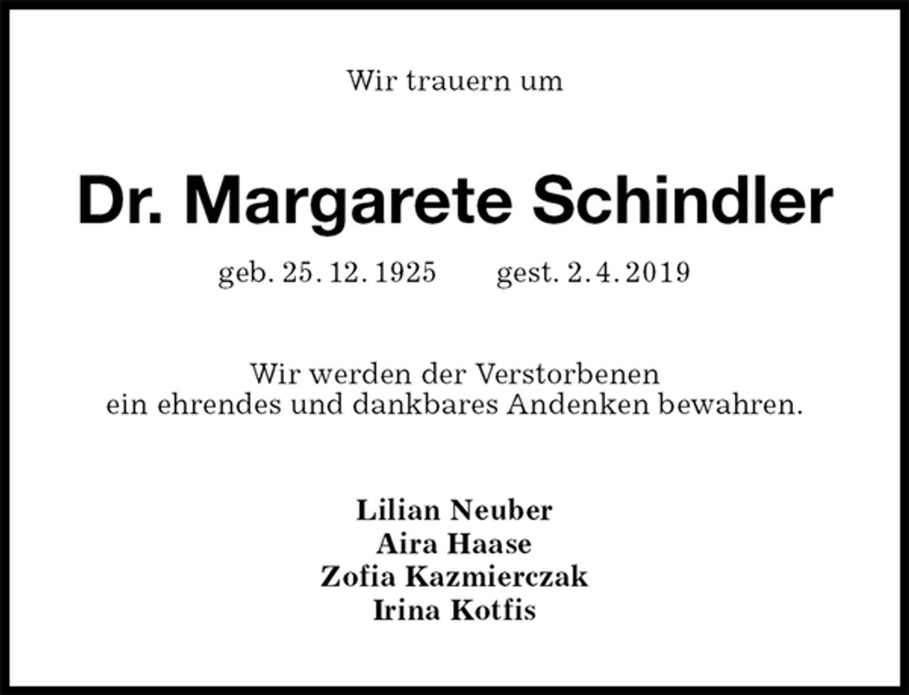 <p>Wir trauern um<br />Dr. Margarete Schindler<br />geb. 25. 12. 1925 gest. 2. 4. 2019<br />Wir werden der Verstorbenen<br />ein ehrendes und dankbares Andenken bewahren.<br />Lilian Neuber<br />Aira Haase<br />Zofia Kazmierczak<br />Irina Kotfis</p>