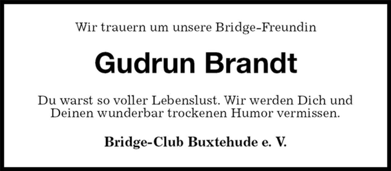 <p>Wir trauern um unsere Bridge-Freundin<br />Gudrun Brandt<br />Du warst so voller Lebenslust. Wir werden Dich und Deinen wunderbar trockenen Humor vermissen.<br />Bridge-Club Buxtehude e. V.</p>