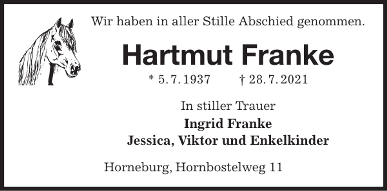 <p>Wir haben in aller Stille Abschied genommen.<br />Hartmut Franke<br />* 5. 7. 1937 † 28. 7. 2021<br />In stiller Trauer<br />Ingrid Franke<br />Jessica, Viktor und Enkelkinder<br />Horneburg, Hornbostelweg 11</p>
