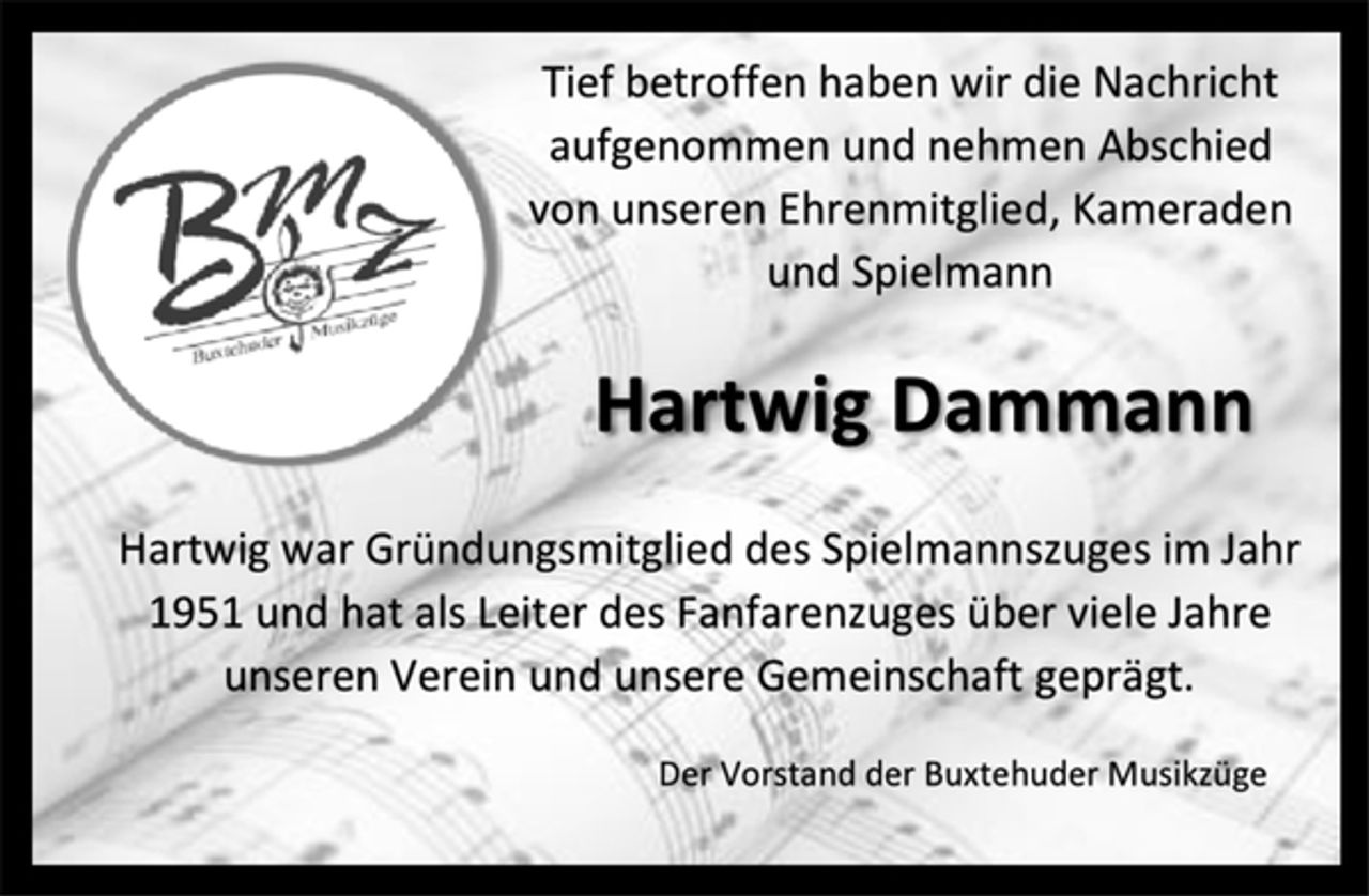 <p>Tief betroffen haben wir die Nachricht aufgenommen und nehmen Abschied von unseren Ehrenmitglied, Kameraden und Spielmann<br />Hartwig Dammann<br />Hartwig war Gründungsmitglied des Spielmannszuges im Jahr 1951 und hat als Leiter des Fanfarenzuges über viele Jahre unseren Verein und unsere Gemeinschaft geprägt.<br />Der Vorstand der Buxtehuder Musikzüge</p>