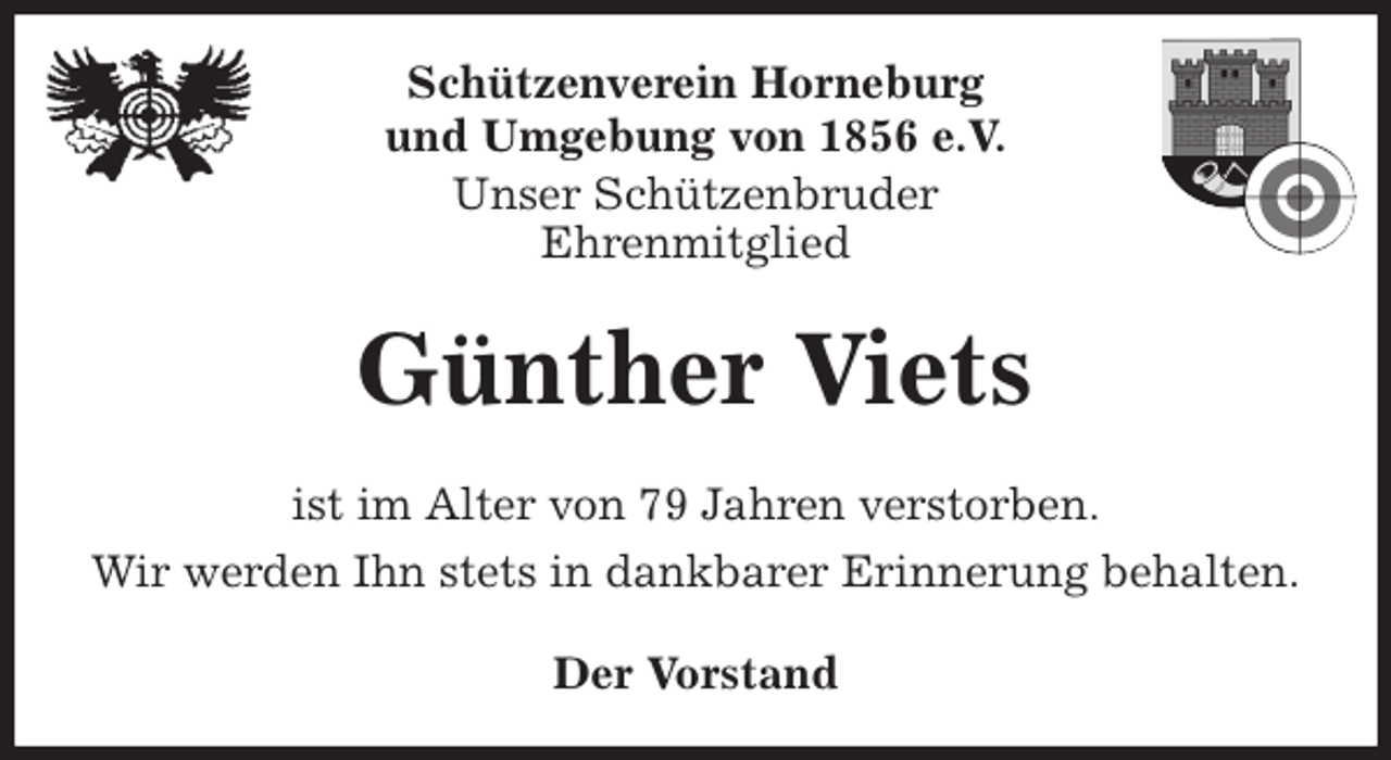 <p>Schützenverein Horneburg<br />und Umgebung von 1856 e.V.<br />Unser Schützenbruder<br />Ehrenmitglied<br />Günther Viets<br />Der Vorstand<br />ist im Alter von 79 Jahren verstorben.<br />Wir werden Ihn stets in dankbarer Erinnerung behalten.</p>