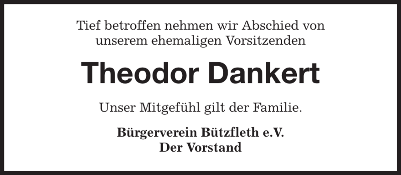 <p>Tief betroffen nehmen wir Abschied von<br />unserem ehemaligen Vorsitzenden<br />Theodor Dankert<br />Unser Mitgefühl gilt der Familie.<br />Bürgerverein Bützfleth e.V.<br />Der Vorstand</p>