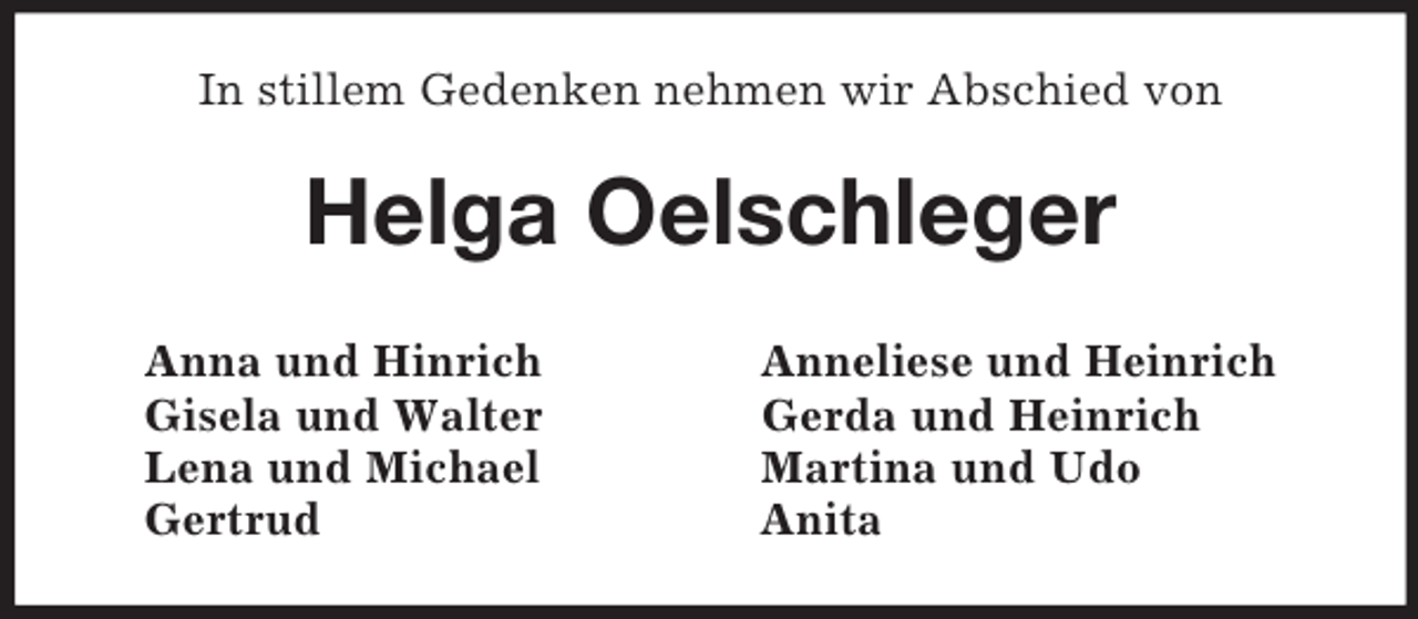 <p>In stillem Gedenken nehmen wir Abschied von<br />Helga Oelschleger<br />Anna und Hinrich Anneliese und Heinrich<br />Gisela und Walter Gerda und Heinrich<br />Lena und Michael Martina und Udo<br />Gertrud Anita</p>