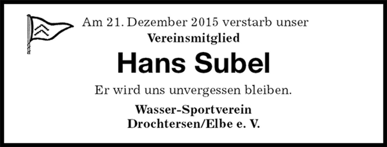 <p>Wasser-Sportverein<br />Drochtersen/Elbe e. V.<br />Hans Subel<br />Er wird uns unvergessen bleiben.<br />Am 21. Dezember 2015 verstarb unser<br />Vereinsmitglied</p>