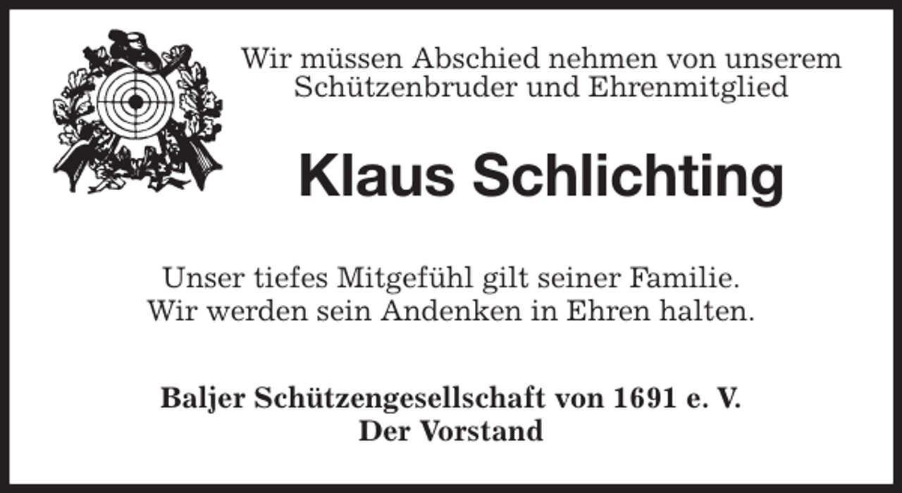 <p>Wir müssen Abschied nehmen von unserem Schützenbruder und Ehrenmitglied<br />Klaus Schlichting<br />Unser tiefes Mitgefühl gilt seiner Familie.<br />Wir werden sein Andenken in Ehren halten.<br />Baljer Schützengesellschaft von 1691 e. V.<br />Der Vorstand</p>